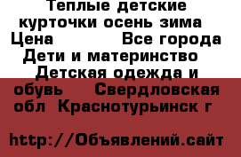 Теплые детские курточки осень-зима › Цена ­ 1 000 - Все города Дети и материнство » Детская одежда и обувь   . Свердловская обл.,Краснотурьинск г.